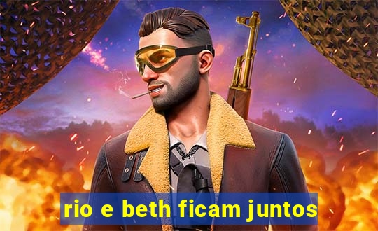 rio e beth ficam juntos